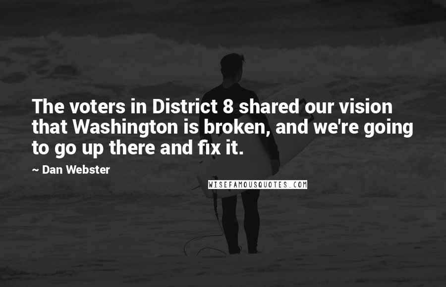 Dan Webster Quotes: The voters in District 8 shared our vision that Washington is broken, and we're going to go up there and fix it.