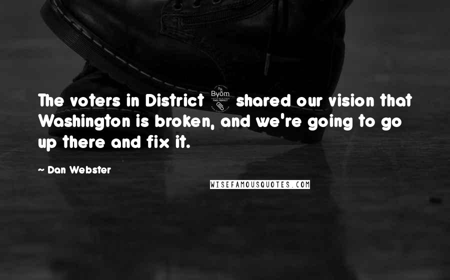 Dan Webster Quotes: The voters in District 8 shared our vision that Washington is broken, and we're going to go up there and fix it.