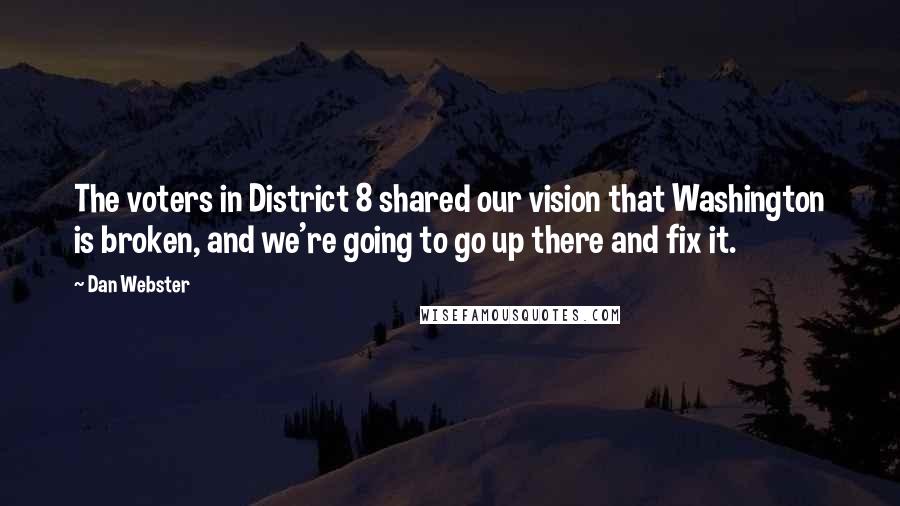Dan Webster Quotes: The voters in District 8 shared our vision that Washington is broken, and we're going to go up there and fix it.