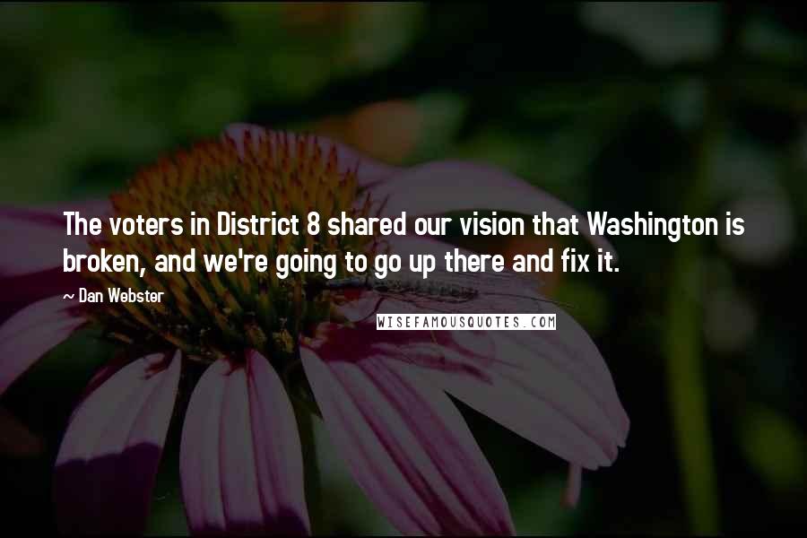 Dan Webster Quotes: The voters in District 8 shared our vision that Washington is broken, and we're going to go up there and fix it.