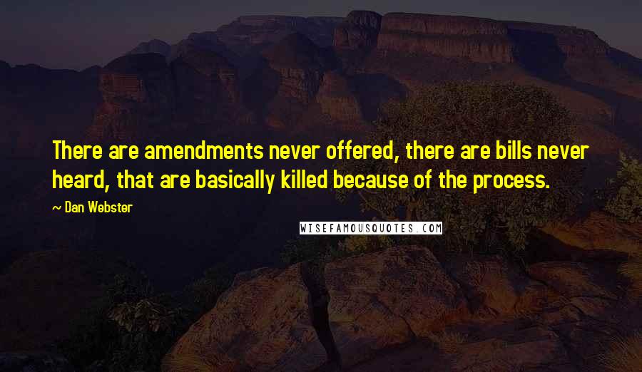 Dan Webster Quotes: There are amendments never offered, there are bills never heard, that are basically killed because of the process.