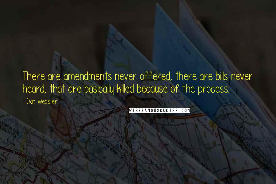 Dan Webster Quotes: There are amendments never offered, there are bills never heard, that are basically killed because of the process.