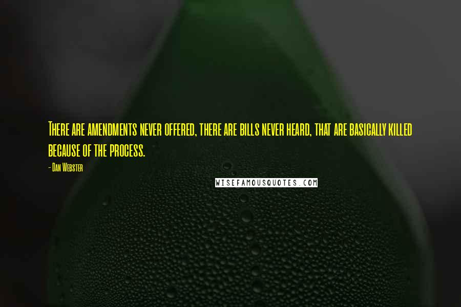Dan Webster Quotes: There are amendments never offered, there are bills never heard, that are basically killed because of the process.