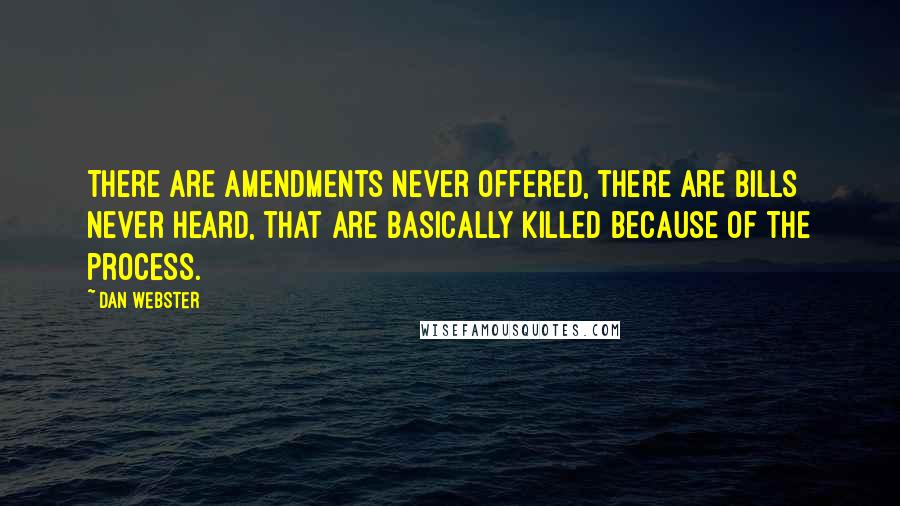 Dan Webster Quotes: There are amendments never offered, there are bills never heard, that are basically killed because of the process.