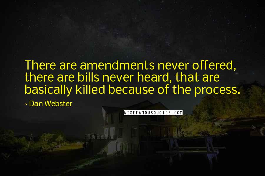 Dan Webster Quotes: There are amendments never offered, there are bills never heard, that are basically killed because of the process.