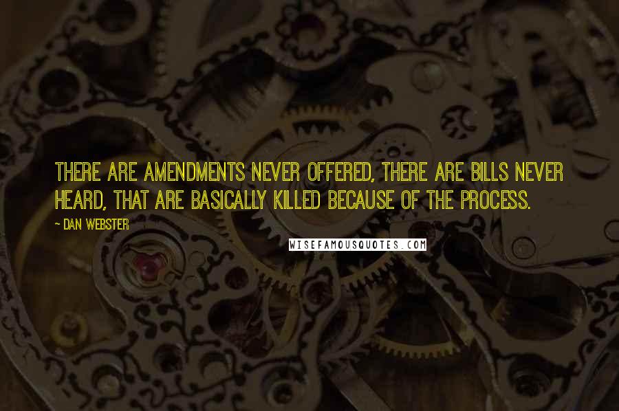 Dan Webster Quotes: There are amendments never offered, there are bills never heard, that are basically killed because of the process.