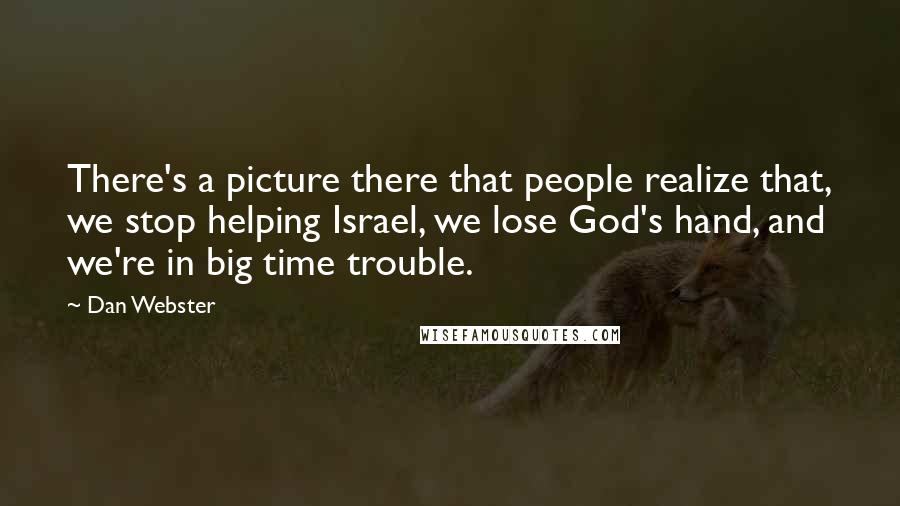 Dan Webster Quotes: There's a picture there that people realize that, we stop helping Israel, we lose God's hand, and we're in big time trouble.