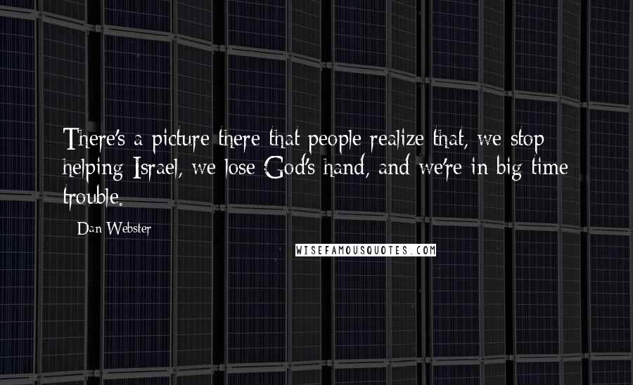 Dan Webster Quotes: There's a picture there that people realize that, we stop helping Israel, we lose God's hand, and we're in big time trouble.