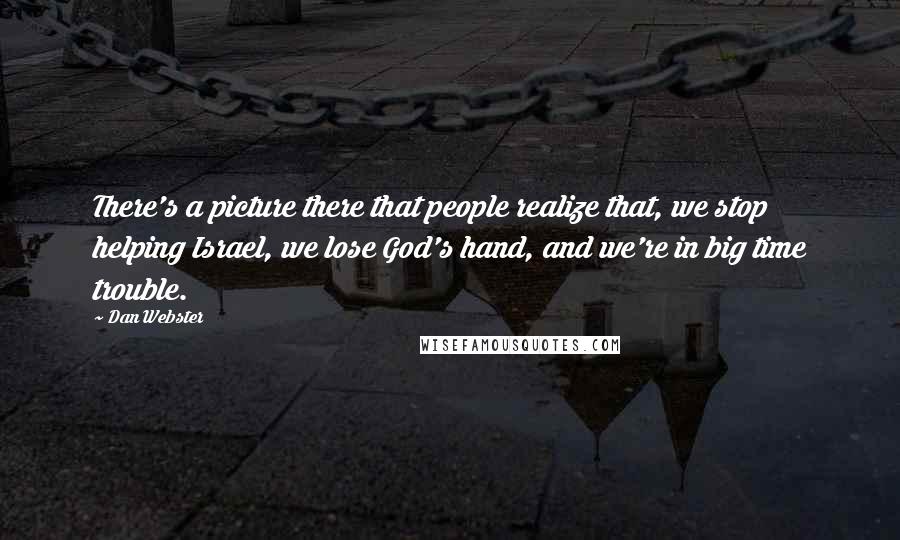 Dan Webster Quotes: There's a picture there that people realize that, we stop helping Israel, we lose God's hand, and we're in big time trouble.