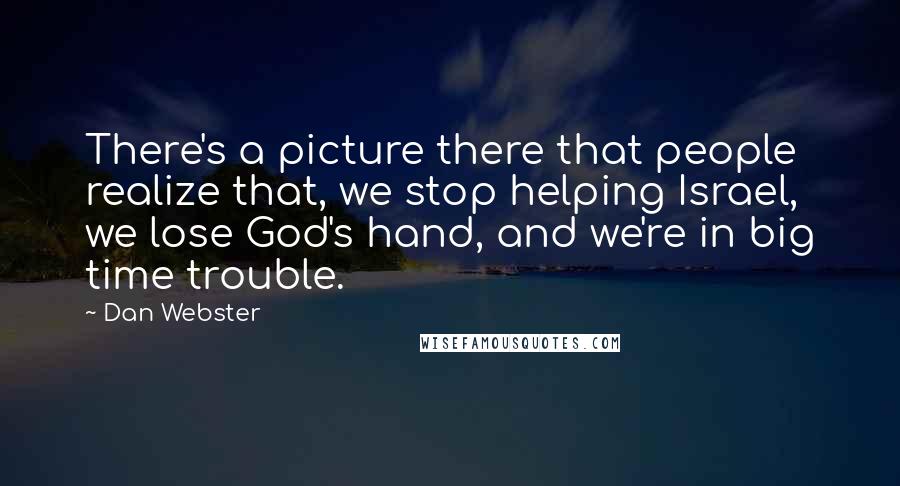 Dan Webster Quotes: There's a picture there that people realize that, we stop helping Israel, we lose God's hand, and we're in big time trouble.