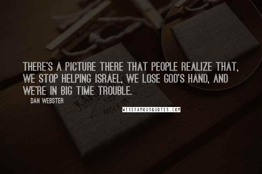 Dan Webster Quotes: There's a picture there that people realize that, we stop helping Israel, we lose God's hand, and we're in big time trouble.