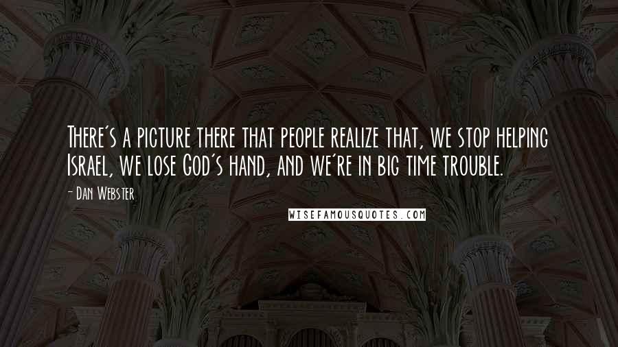 Dan Webster Quotes: There's a picture there that people realize that, we stop helping Israel, we lose God's hand, and we're in big time trouble.