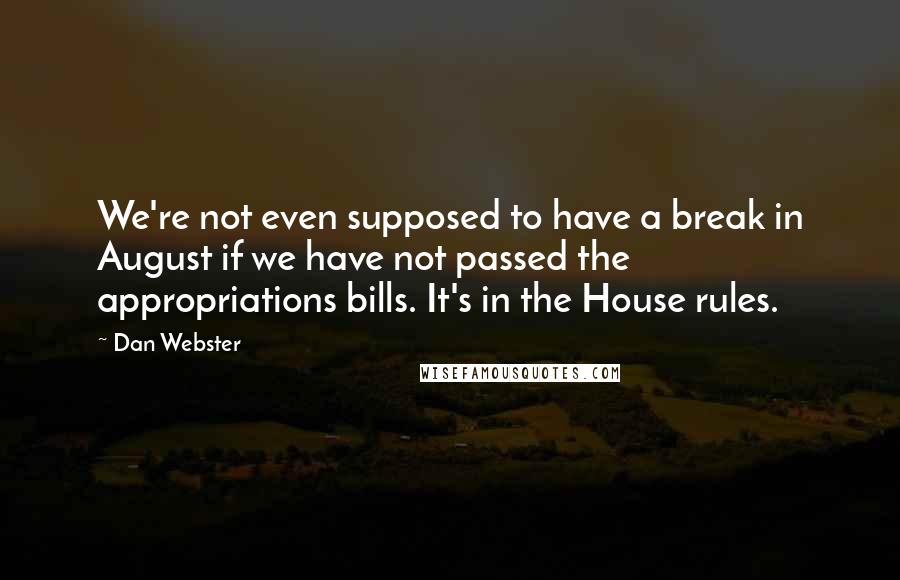 Dan Webster Quotes: We're not even supposed to have a break in August if we have not passed the appropriations bills. It's in the House rules.