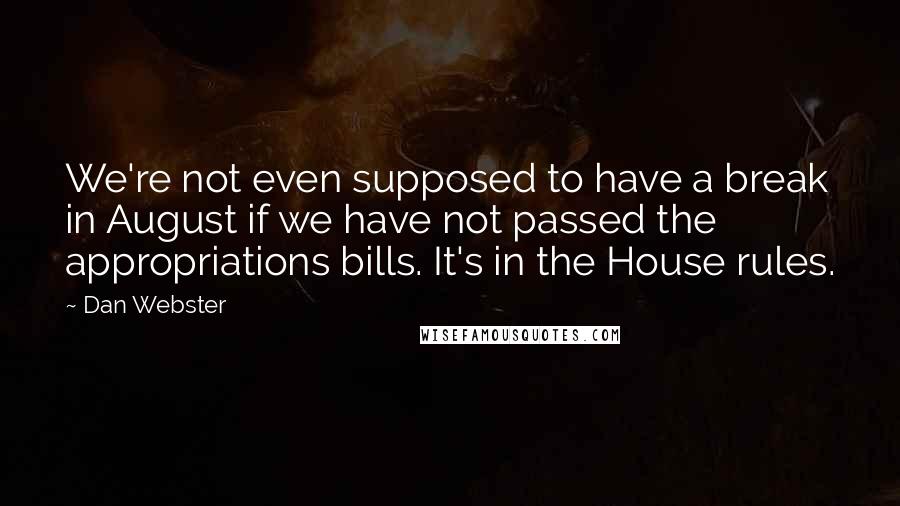 Dan Webster Quotes: We're not even supposed to have a break in August if we have not passed the appropriations bills. It's in the House rules.