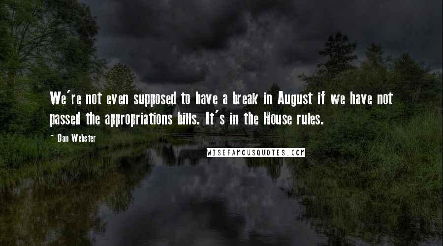 Dan Webster Quotes: We're not even supposed to have a break in August if we have not passed the appropriations bills. It's in the House rules.