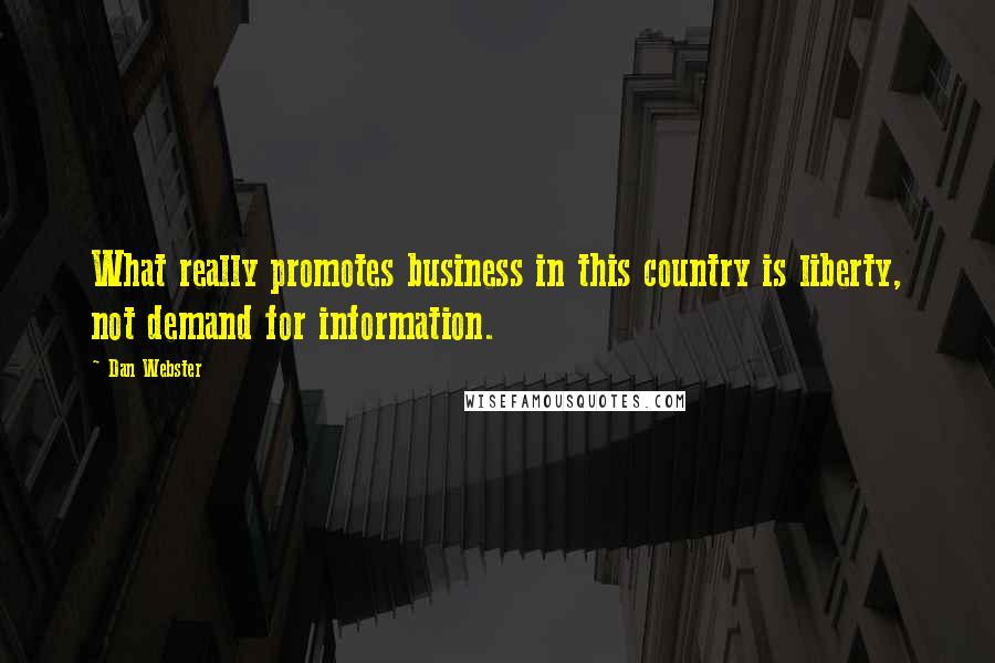 Dan Webster Quotes: What really promotes business in this country is liberty, not demand for information.