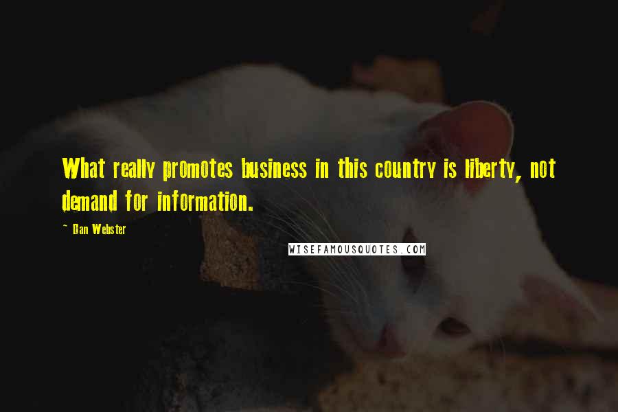 Dan Webster Quotes: What really promotes business in this country is liberty, not demand for information.