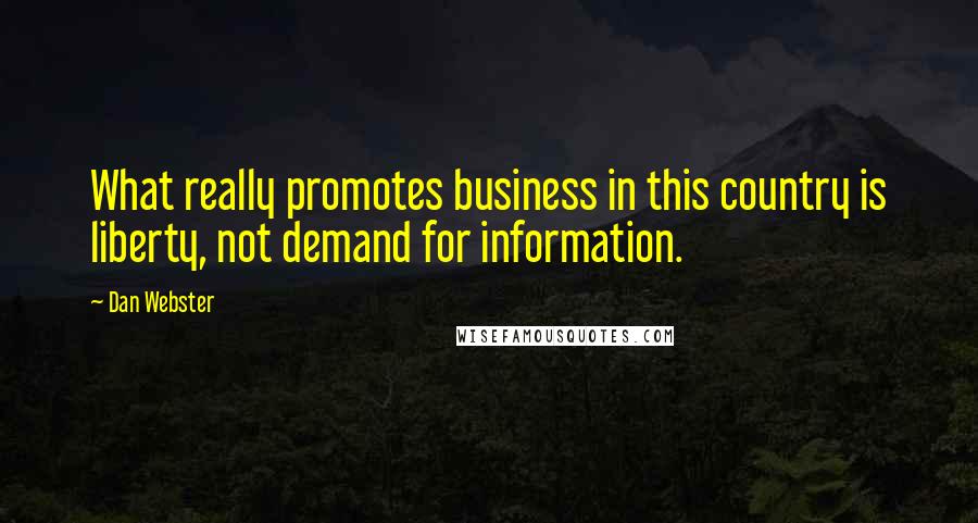 Dan Webster Quotes: What really promotes business in this country is liberty, not demand for information.