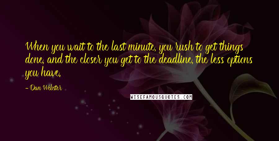Dan Webster Quotes: When you wait to the last minute, you rush to get things done, and the closer you get to the deadline, the less options you have.