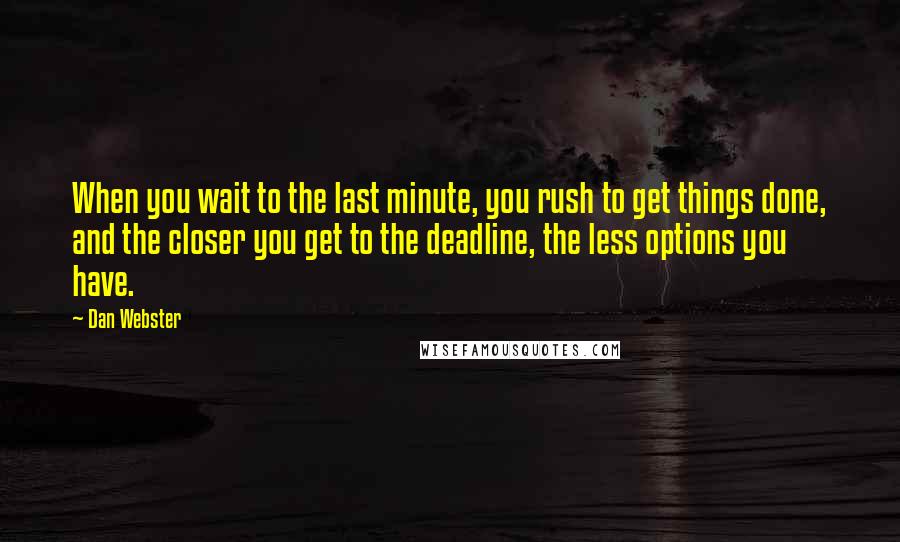 Dan Webster Quotes: When you wait to the last minute, you rush to get things done, and the closer you get to the deadline, the less options you have.