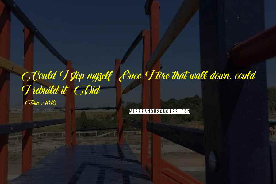 Dan Wells Quotes: Could I stop myself? Once I tore that wall down, could I rebuild it? Did