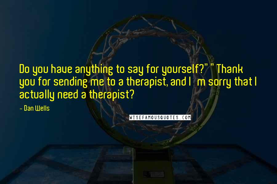 Dan Wells Quotes: Do you have anything to say for yourself?""Thank you for sending me to a therapist, and I'm sorry that I actually need a therapist?