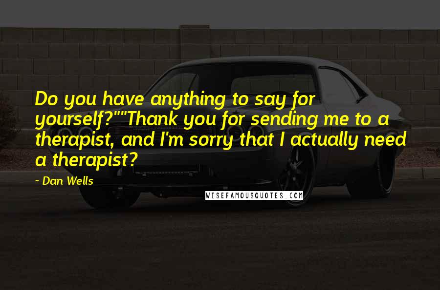 Dan Wells Quotes: Do you have anything to say for yourself?""Thank you for sending me to a therapist, and I'm sorry that I actually need a therapist?