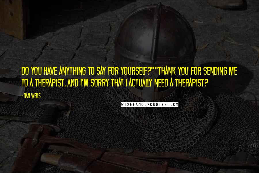 Dan Wells Quotes: Do you have anything to say for yourself?""Thank you for sending me to a therapist, and I'm sorry that I actually need a therapist?