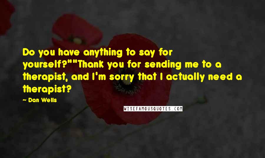 Dan Wells Quotes: Do you have anything to say for yourself?""Thank you for sending me to a therapist, and I'm sorry that I actually need a therapist?