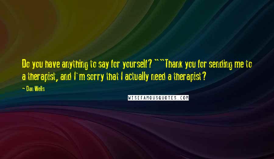 Dan Wells Quotes: Do you have anything to say for yourself?""Thank you for sending me to a therapist, and I'm sorry that I actually need a therapist?