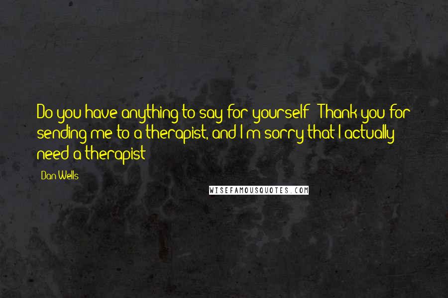 Dan Wells Quotes: Do you have anything to say for yourself?""Thank you for sending me to a therapist, and I'm sorry that I actually need a therapist?