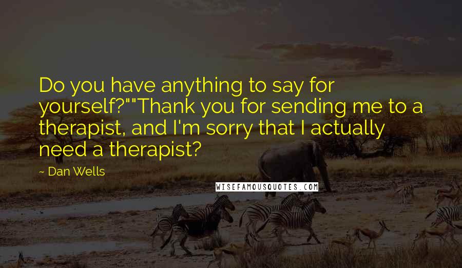 Dan Wells Quotes: Do you have anything to say for yourself?""Thank you for sending me to a therapist, and I'm sorry that I actually need a therapist?