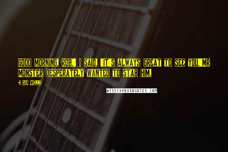 Dan Wells Quotes: Good morning, Rob,' I said. 'It's always great to see you.'Mr Monster desperately wanted to stab him.