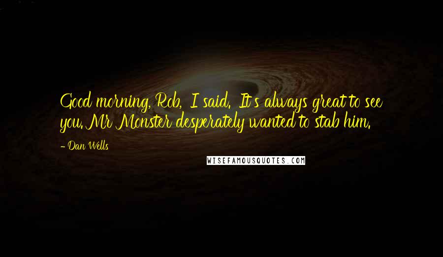 Dan Wells Quotes: Good morning, Rob,' I said. 'It's always great to see you.'Mr Monster desperately wanted to stab him.