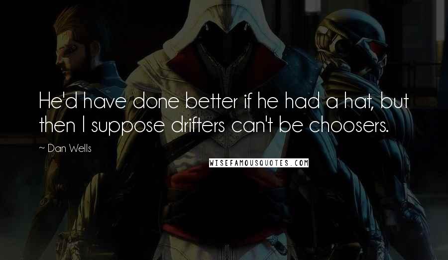 Dan Wells Quotes: He'd have done better if he had a hat, but then I suppose drifters can't be choosers.