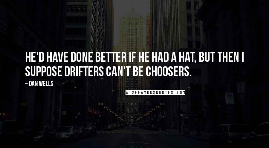 Dan Wells Quotes: He'd have done better if he had a hat, but then I suppose drifters can't be choosers.