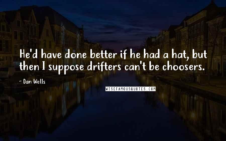 Dan Wells Quotes: He'd have done better if he had a hat, but then I suppose drifters can't be choosers.