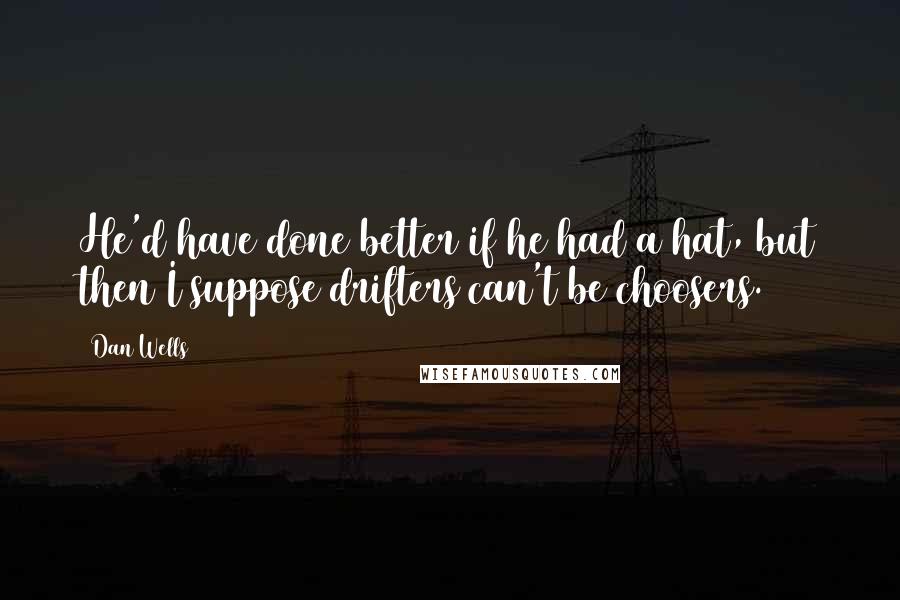 Dan Wells Quotes: He'd have done better if he had a hat, but then I suppose drifters can't be choosers.