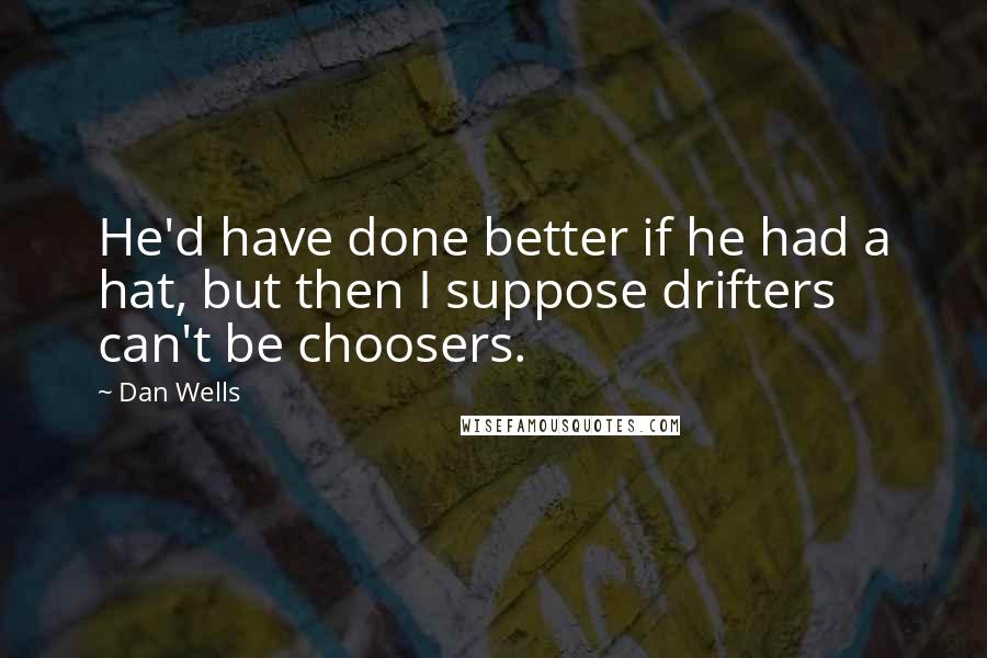 Dan Wells Quotes: He'd have done better if he had a hat, but then I suppose drifters can't be choosers.