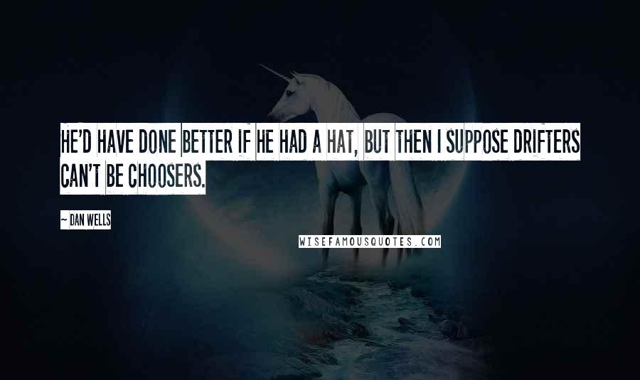 Dan Wells Quotes: He'd have done better if he had a hat, but then I suppose drifters can't be choosers.