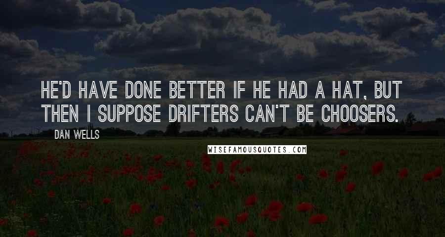 Dan Wells Quotes: He'd have done better if he had a hat, but then I suppose drifters can't be choosers.