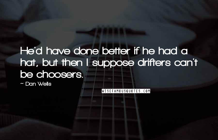 Dan Wells Quotes: He'd have done better if he had a hat, but then I suppose drifters can't be choosers.