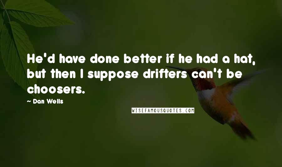 Dan Wells Quotes: He'd have done better if he had a hat, but then I suppose drifters can't be choosers.