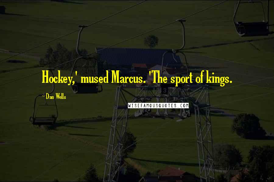 Dan Wells Quotes: Hockey,' mused Marcus. 'The sport of kings.