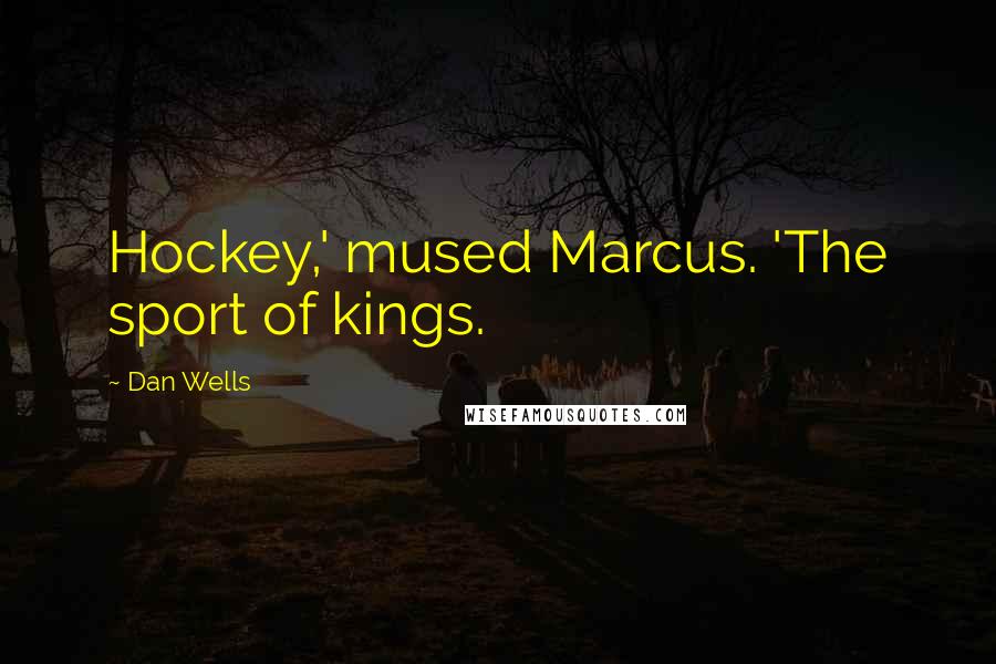 Dan Wells Quotes: Hockey,' mused Marcus. 'The sport of kings.