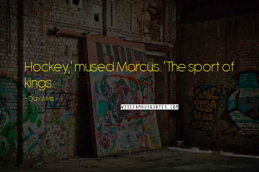 Dan Wells Quotes: Hockey,' mused Marcus. 'The sport of kings.