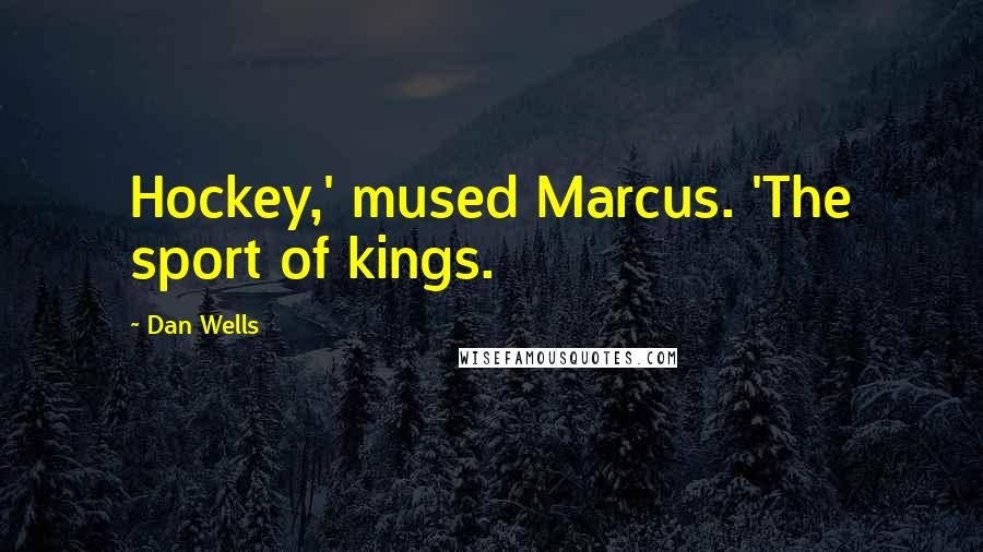 Dan Wells Quotes: Hockey,' mused Marcus. 'The sport of kings.