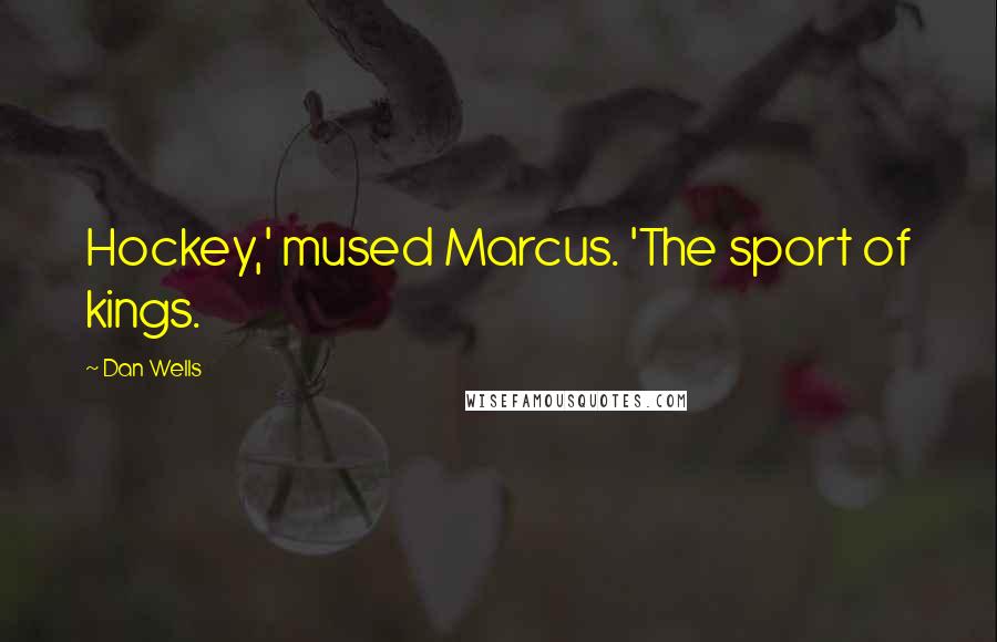 Dan Wells Quotes: Hockey,' mused Marcus. 'The sport of kings.