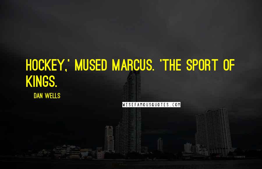 Dan Wells Quotes: Hockey,' mused Marcus. 'The sport of kings.