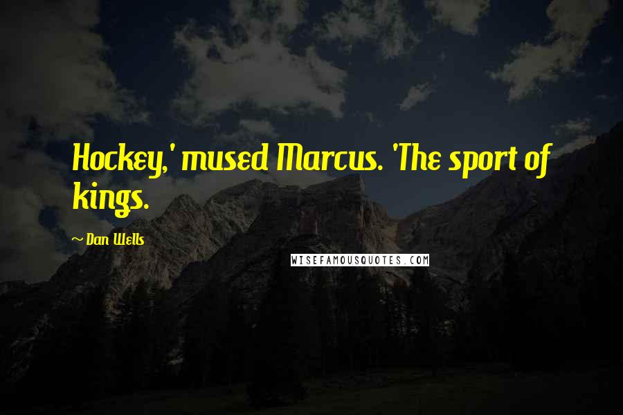 Dan Wells Quotes: Hockey,' mused Marcus. 'The sport of kings.